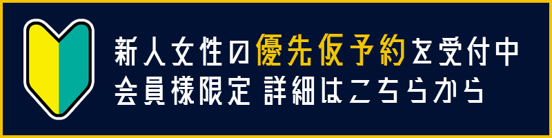 【会員様限定】新人女性の優先仮予約を絶賛受付中！